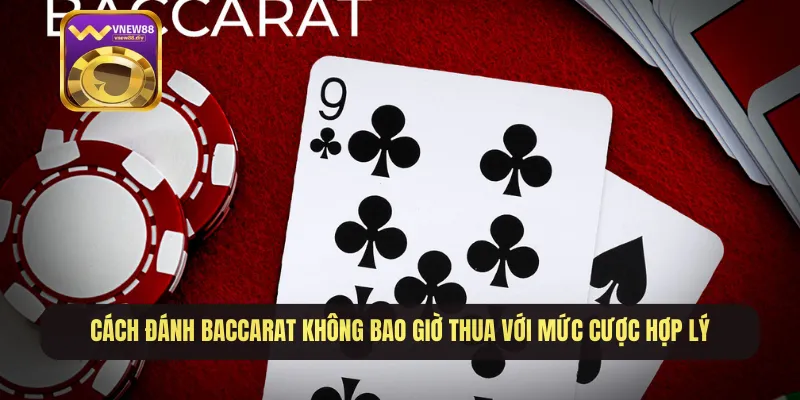 Cách đánh baccarat không bao giờ thua với mức cược hợp lý