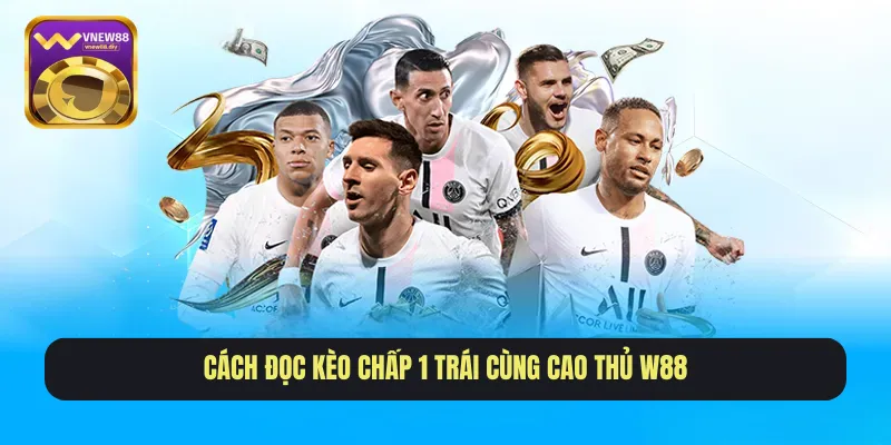 Cách đọc kèo chấp 1 trái cùng cao thủ W88