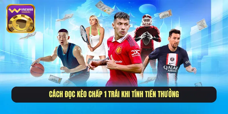 Cách đọc kèo chấp 1 trái khi tính tiền thưởng