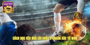 Cách Đọc Kèo Nhà Cái Châu Á Chuẩn Xác Từ W88