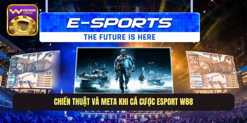Chiến thuật và meta khi cá cược Esport W88