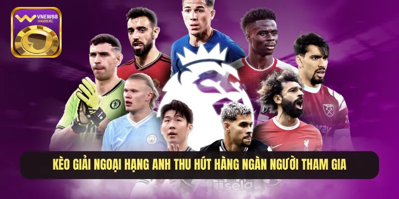 Kèo giải Ngoại hạng Anh thu hút hàng ngàn người tham gia