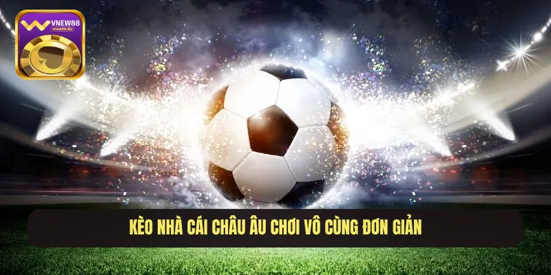 Kèo nhà cái châu Âu chơi vô cùng đơn giản