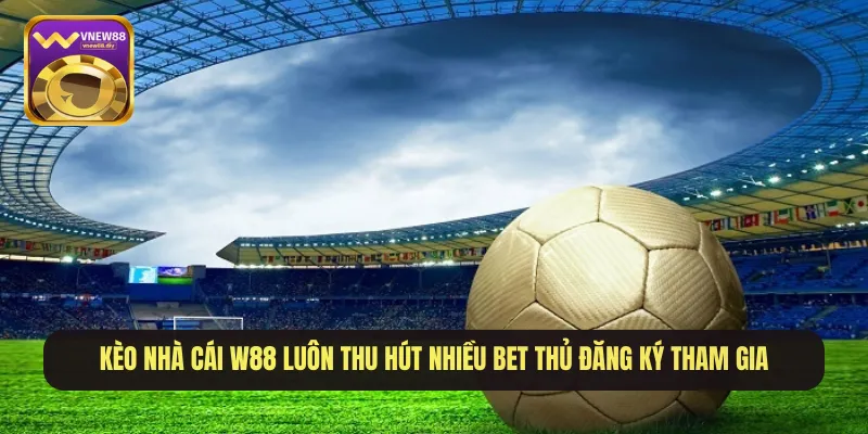 Kèo nhà cái W88 luôn thu hút nhiều bet thủ đăng ký tham gia