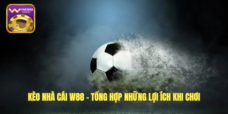 Kèo Nhà Cái W88 - Tổng Hợp Những Lợi Ích Khi Chơi