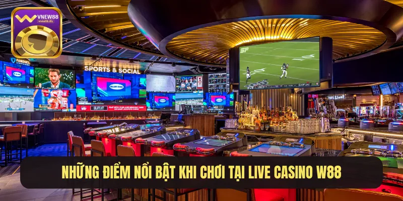 Những điểm nổi bật khi chơi tại Live Casino W88