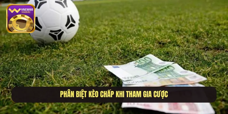 Phân biệt kèo chấp khi tham gia cược